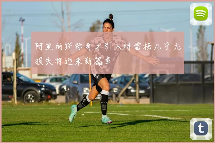 阿里纳斯称奇才引入特雷杨几乎无损失将迎来新篇章