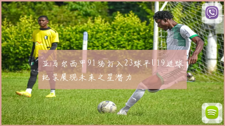 亚马尔西甲91场打入23球平U19进球纪录展现未来之星潜力